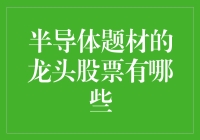 半导体题材的龙头股票有哪些？带你领略芯片巨无霸的风采