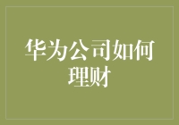 华为公司如何巧用理财策略提升企业核心竞争力：财务决策与资金管理的精妙平衡