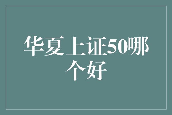 华夏上证50哪个好