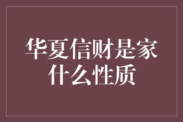 华夏信财是家什么性质