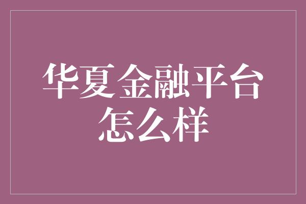 华夏金融平台怎么样