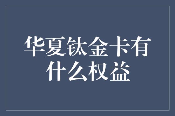 华夏钛金卡有什么权益