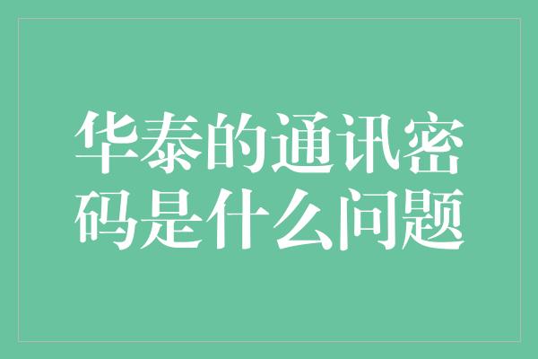 华泰的通讯密码是什么问题