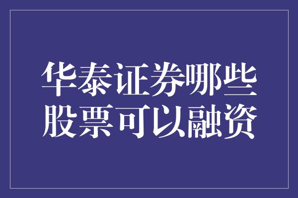 华泰证券哪些股票可以融资