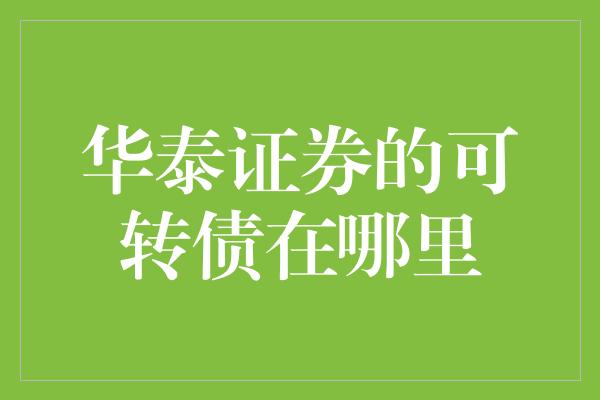 华泰证券的可转债在哪里