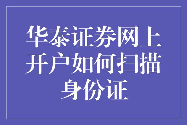 华泰证券网上开户如何扫描身份证