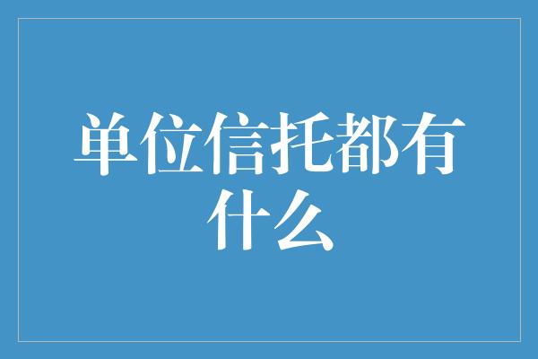 单位信托都有什么