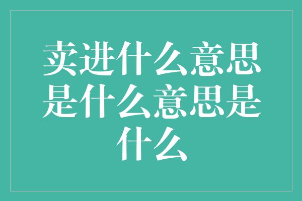 卖进什么意思是什么意思是什么