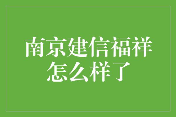 南京建信福祥怎么样了