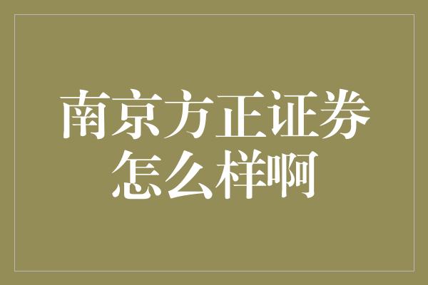 南京方正证券怎么样啊