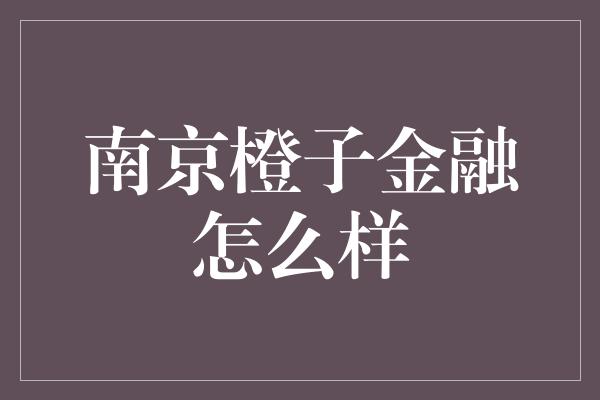 南京橙子金融怎么样