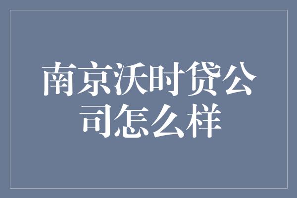 南京沃时贷公司怎么样