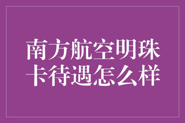 南方航空明珠卡待遇怎么样