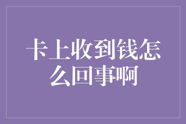 卡上收到钱怎么回事啊