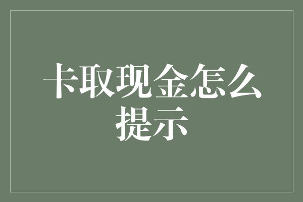 卡取现金怎么提示