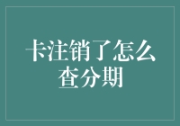 注销信用卡后如何查询分期情况？