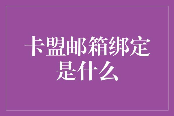 卡盟邮箱绑定是什么