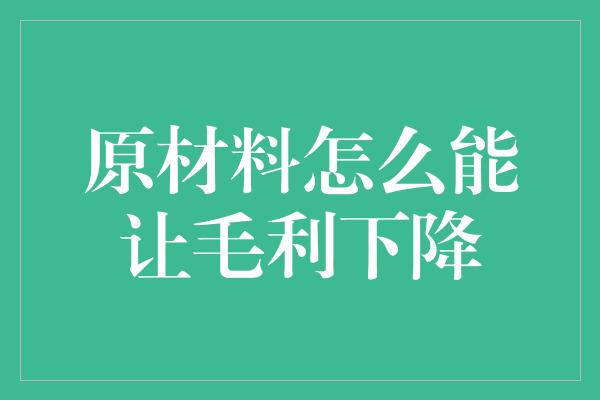 原材料怎么能让毛利下降