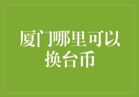 厦门哪里可以换台币？详解厦门台币兑换攻略