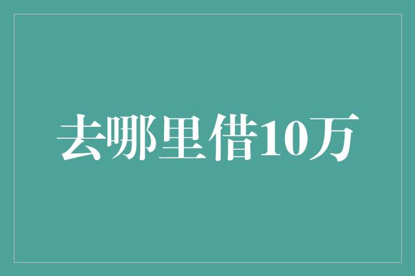 去哪里借10万