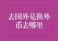 去国外兑换外币去哪里？专业指南助你轻松应对