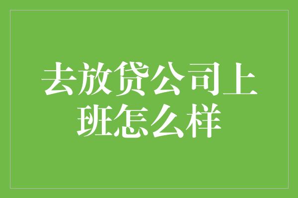 去放贷公司上班怎么样