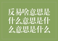 反易啥意思是什么意思是什么意思是什么：一场奇妙的辞源之旅