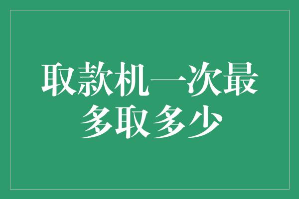 取款机一次最多取多少