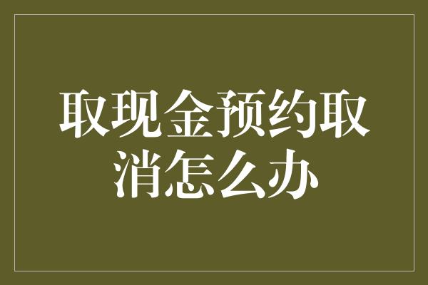 取现金预约取消怎么办