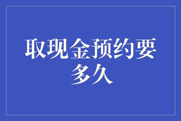 取现金预约要多久