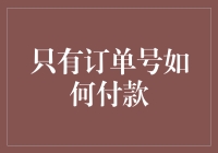 解决订单支付难题：当只有订单号时如何完成付款