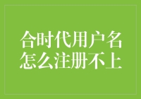 为什么我的合时代用户名总是注册不上？