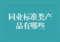 同业标准类产品有哪些？全面解读金融同业标准类产品市场