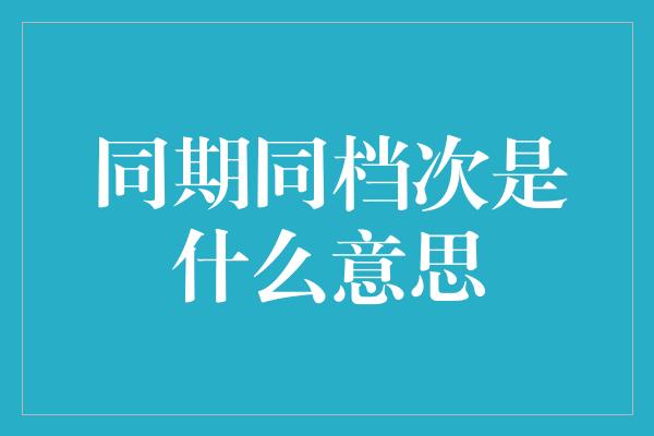 同期同档次是什么意思