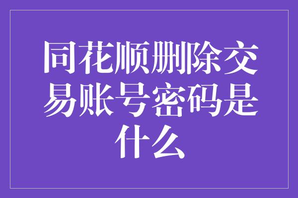 同花顺删除交易账号密码是什么