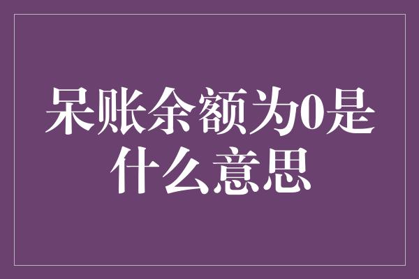 呆账余额为0是什么意思