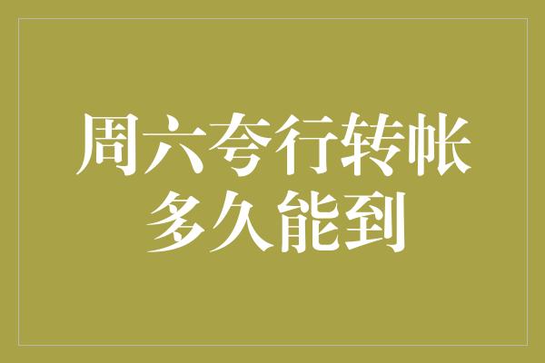 周六夸行转帐多久能到