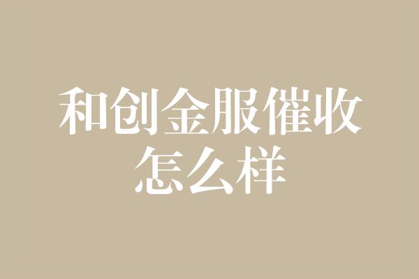 和创金服催收怎么样