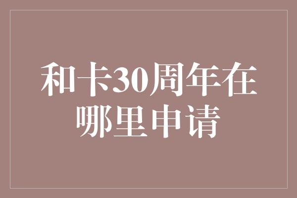 和卡30周年在哪里申请