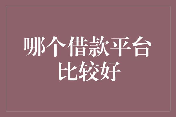 哪个借款平台比较好