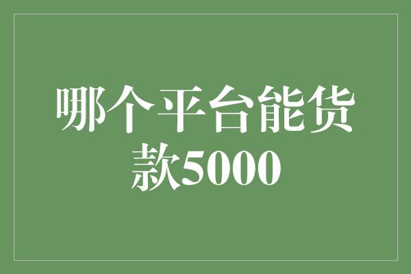 哪个平台能货款5000