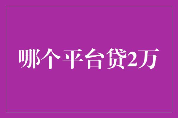 哪个平台贷2万