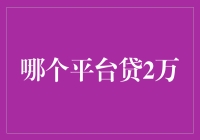 哪个平台贷2万？助你轻松选择最佳贷款渠道