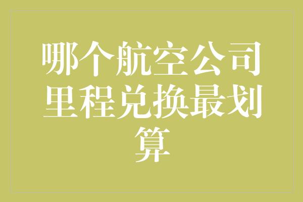 哪个航空公司里程兑换最划算