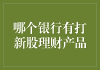 从资本市场角度看：哪些银行推出了打新股理财产品？