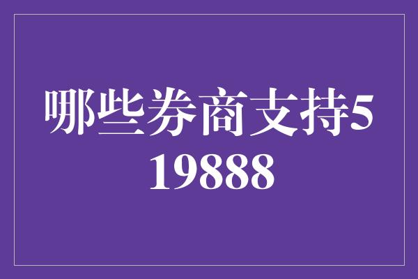 哪些券商支持519888