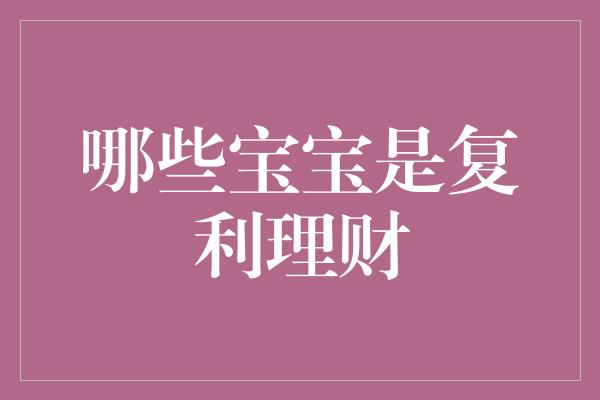 哪些宝宝是复利理财