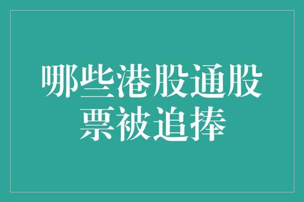 哪些港股通股票被追捧