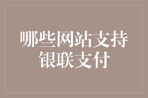 哪些网站支持银联支付