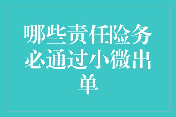 哪些责任险务必通过小微出单